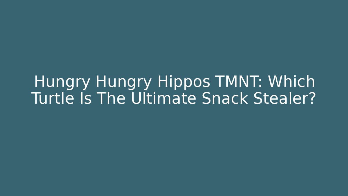 Hungry Hungry Hippos TMNT: Which Turtle Is The Ultimate Snack Stealer?
