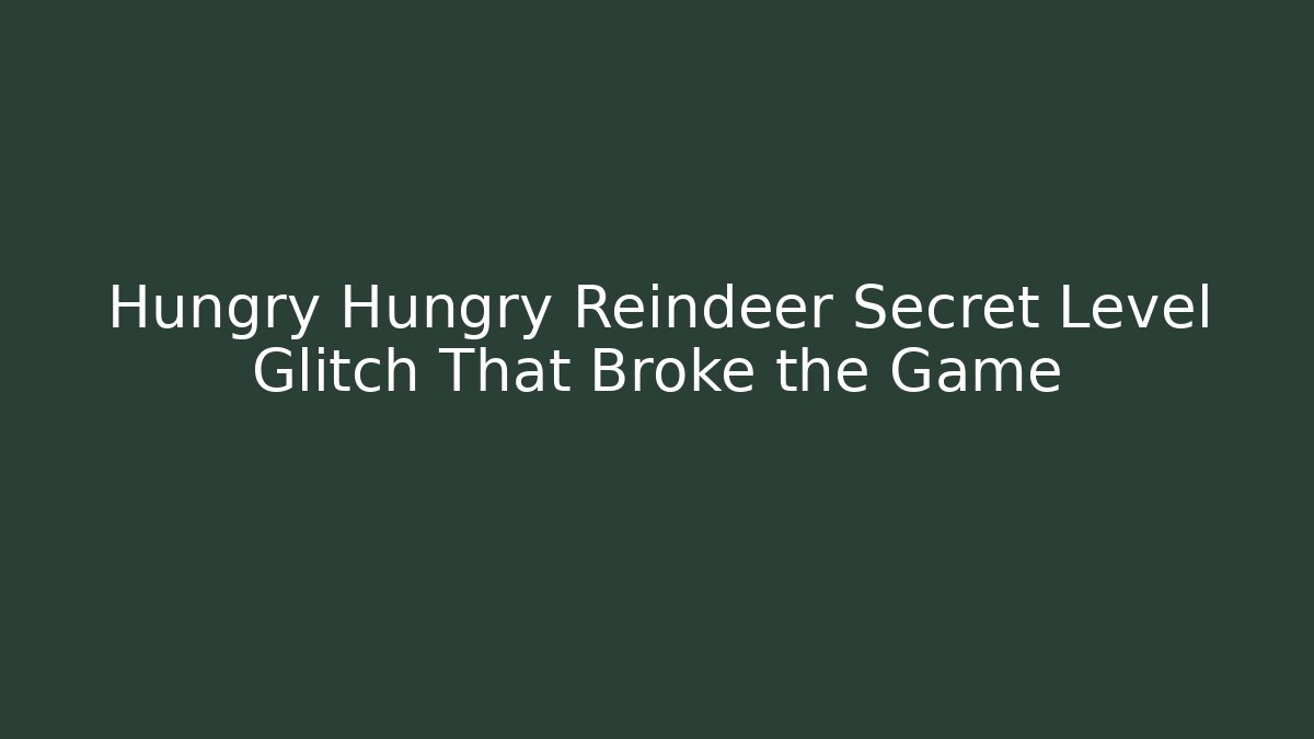 Hungry Hungry Reindeer Secret Level Glitch That Broke the Game