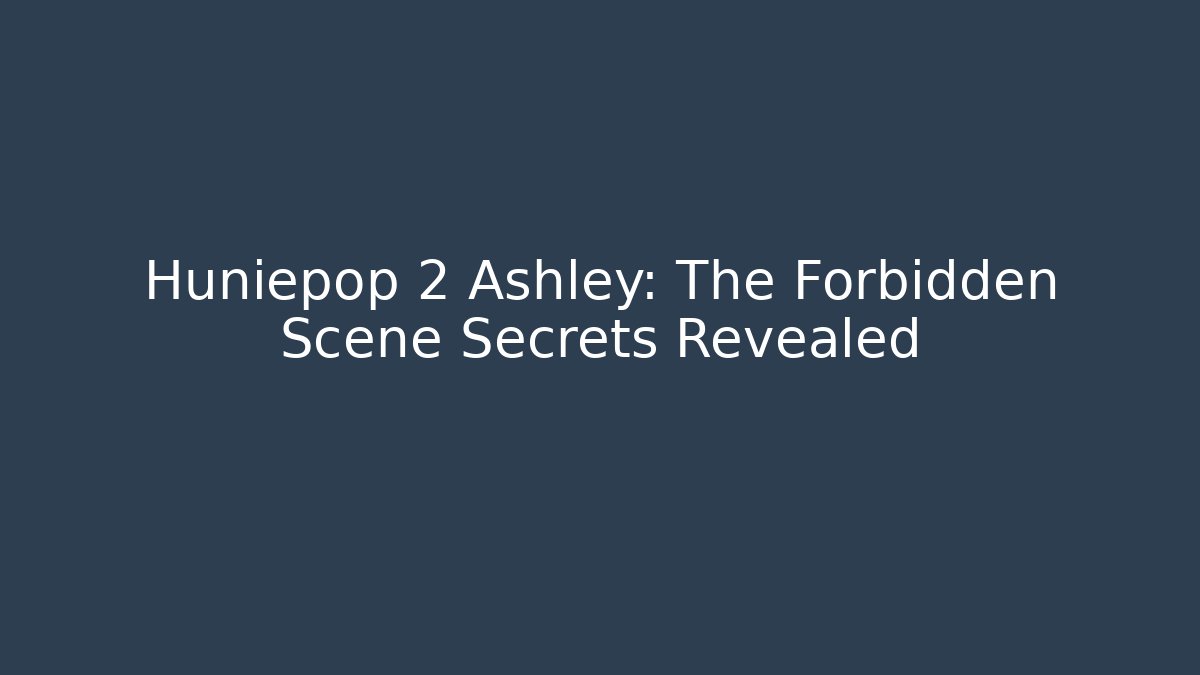 Huniepop 2 Ashley: The Forbidden Scene Secrets Revealed