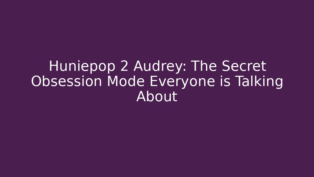 Huniepop 2 Audrey: The Secret Obsession Mode Everyone is Talking About