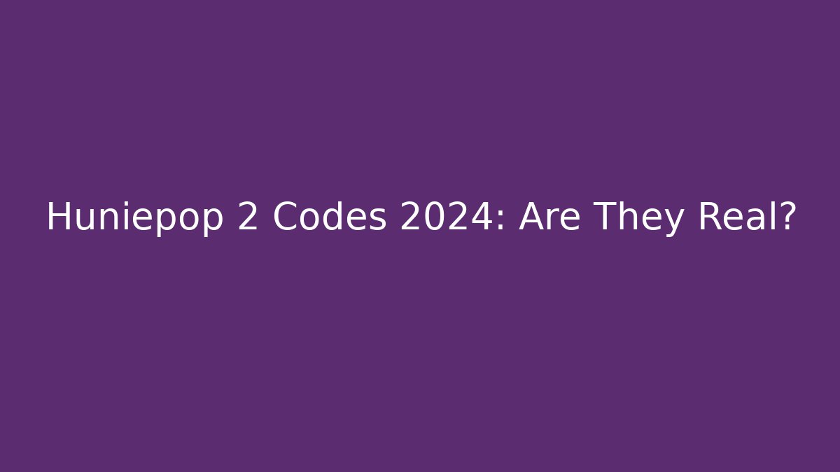 Huniepop 2 Codes 2024: Are They Real?