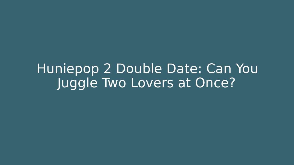 Huniepop 2 Double Date: Can You Juggle Two Lovers at Once?
