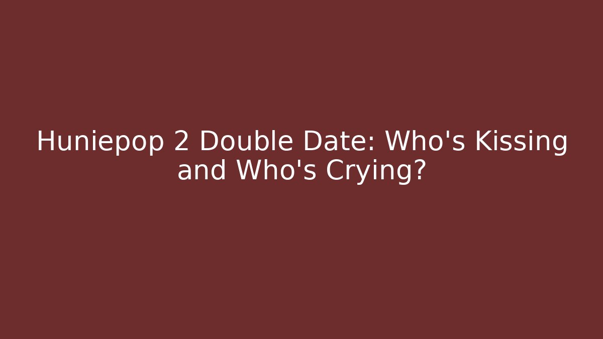 Huniepop 2 Double Date: Who’s Kissing and Who’s Crying?