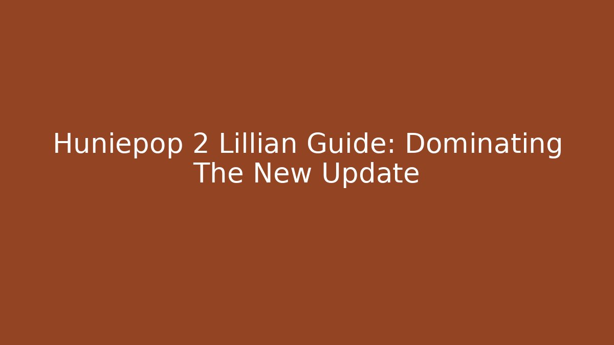 Huniepop 2 Lillian Guide: Dominating The New Update