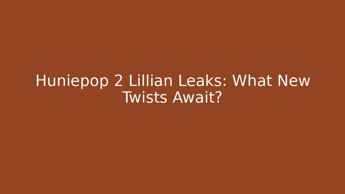 Huniepop 2 Lillian Leaks: What New Twists Await?