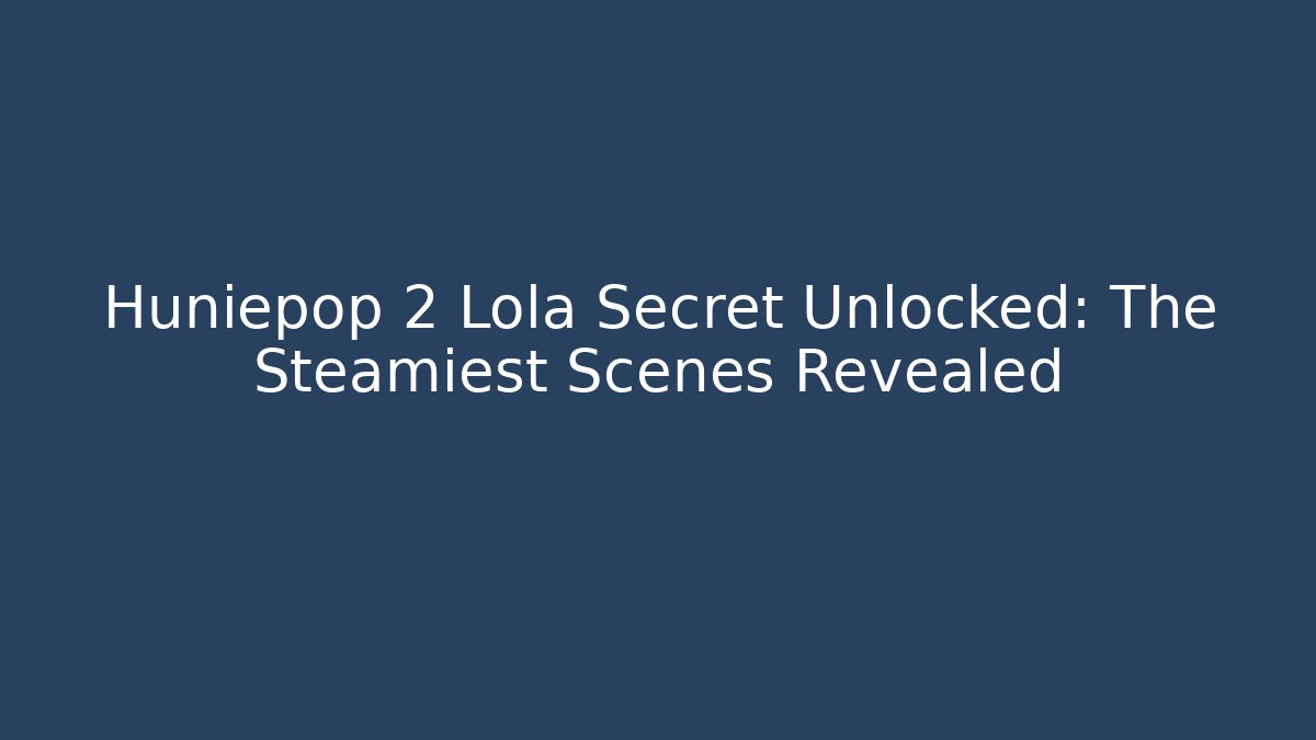 Huniepop 2 Lola Secret Unlocked: The Steamiest Scenes Revealed