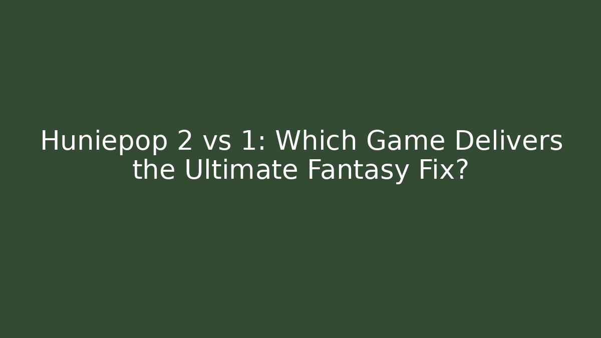 Huniepop 2 vs 1: Which Game Delivers the Ultimate Fantasy Fix?