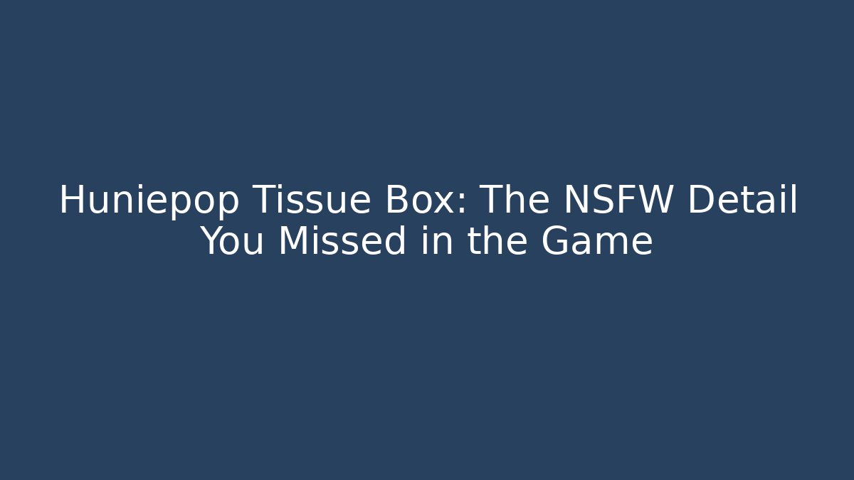 Huniepop Tissue Box: The NSFW Detail You Missed in the Game - Critter Realm