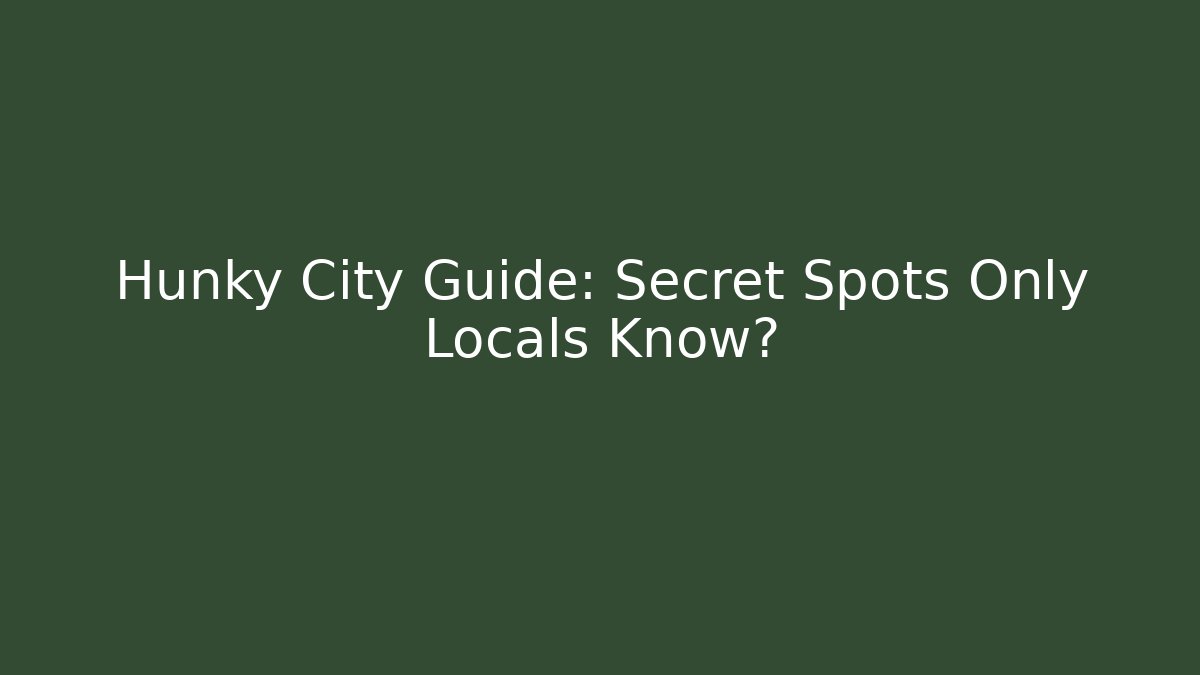 Hunky City Guide: Secret Spots Only Locals Know?