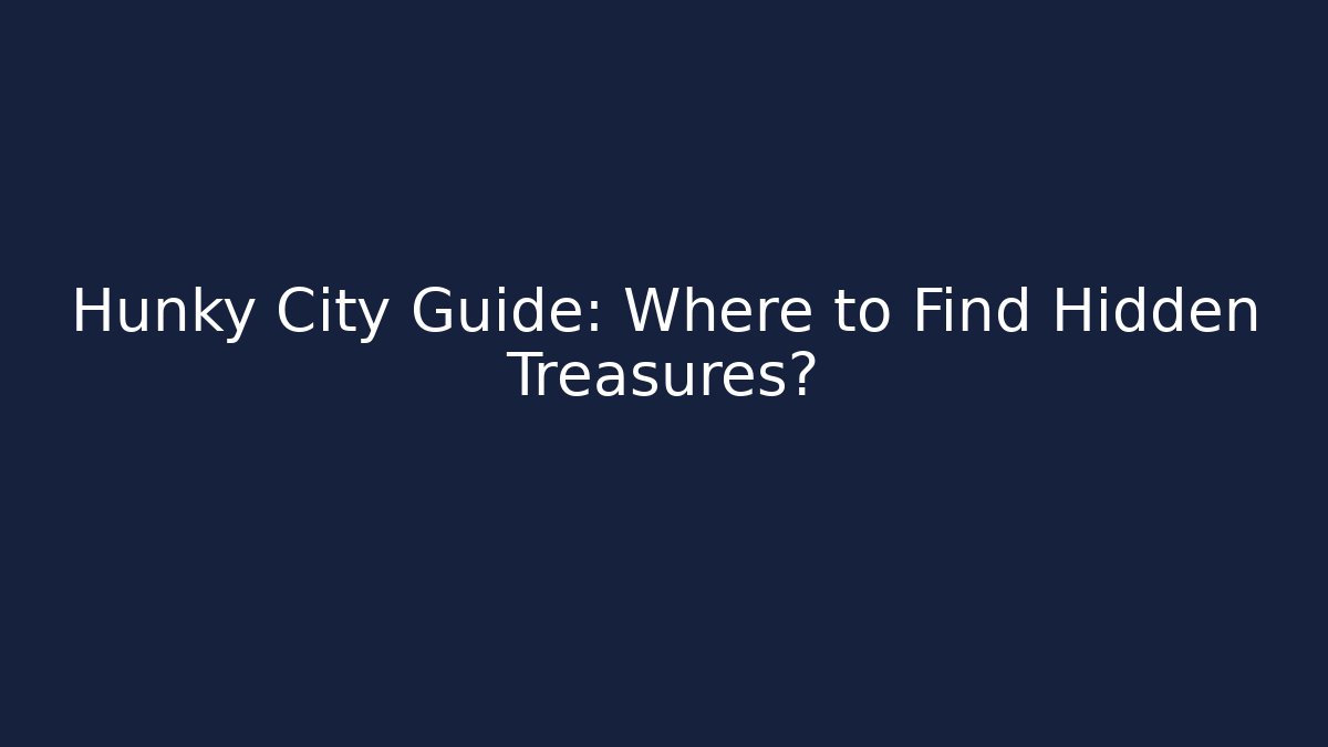 Hunky City Guide: Where to Find Hidden Treasures?
