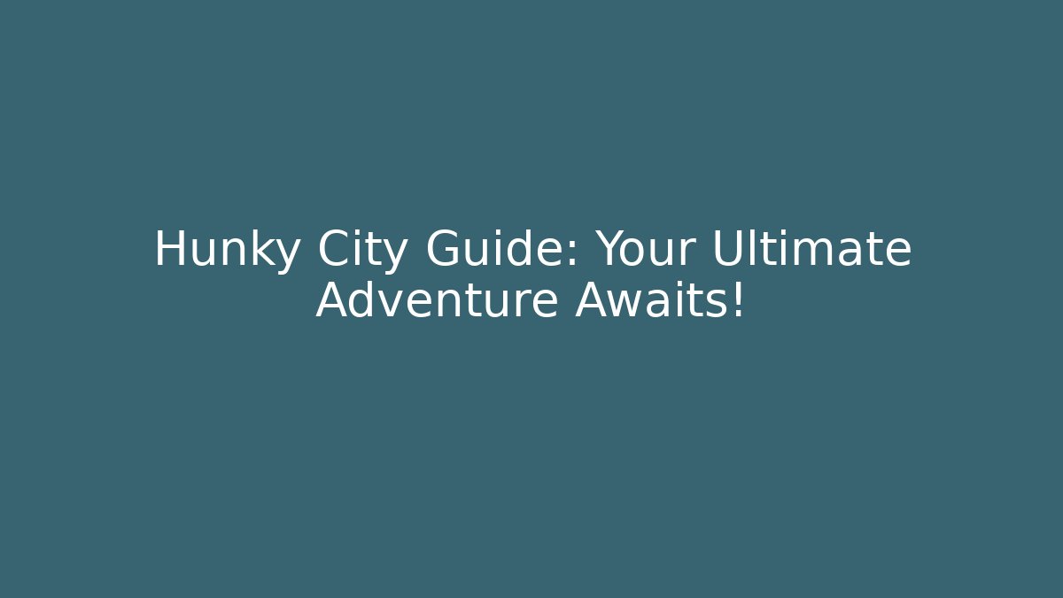 Hunky City Guide: Your Ultimate Adventure Awaits!