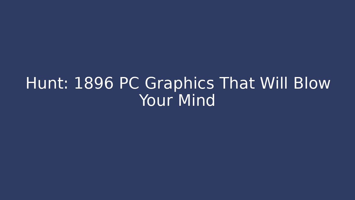 Hunt: 1896 PC Graphics That Will Blow Your Mind - Critter Realm