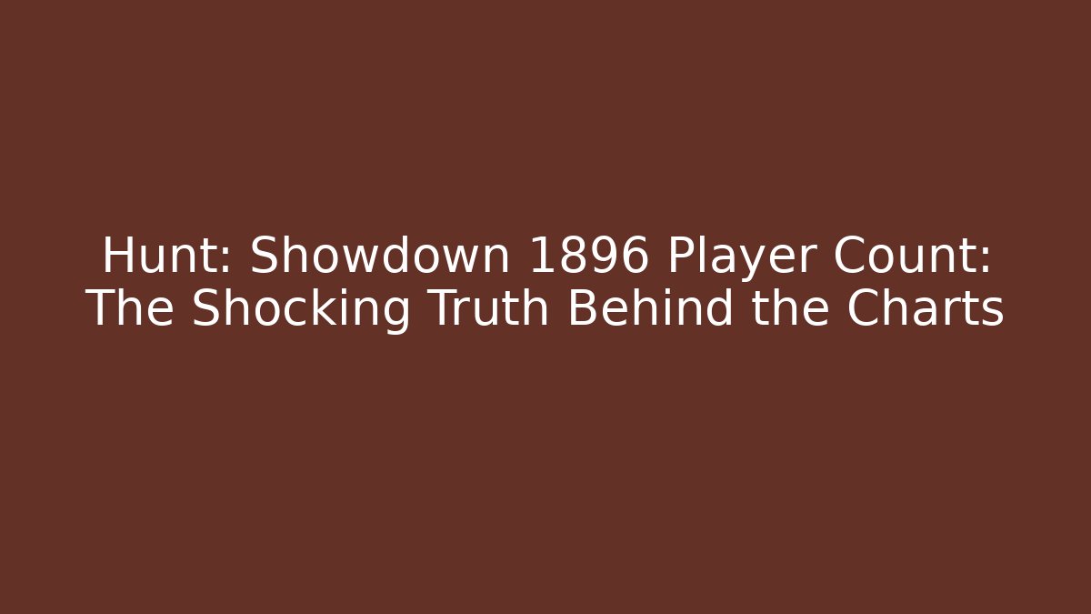 Hunt: Showdown 1896 Player Count: The Shocking Truth Behind the Charts
