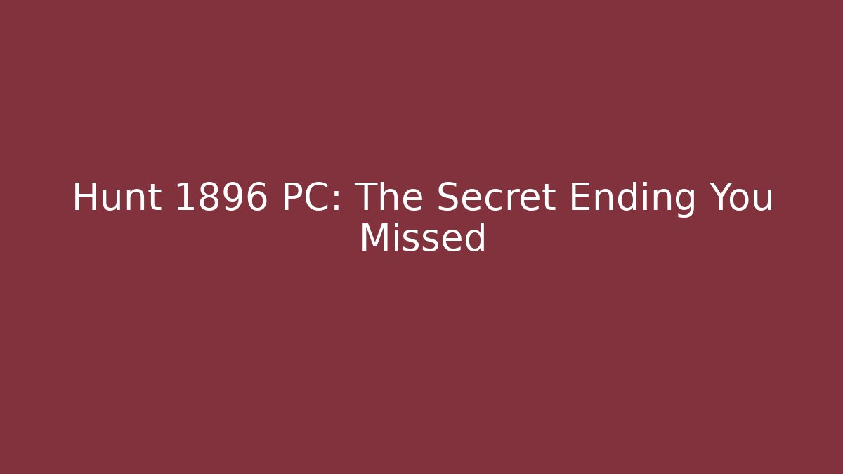 Hunt 1896 PC: The Secret Ending You Missed