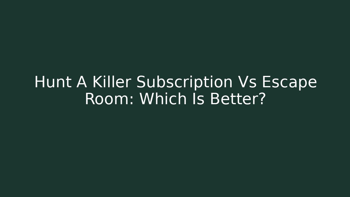 Hunt A Killer Subscription Vs Escape Room: Which Is Better?