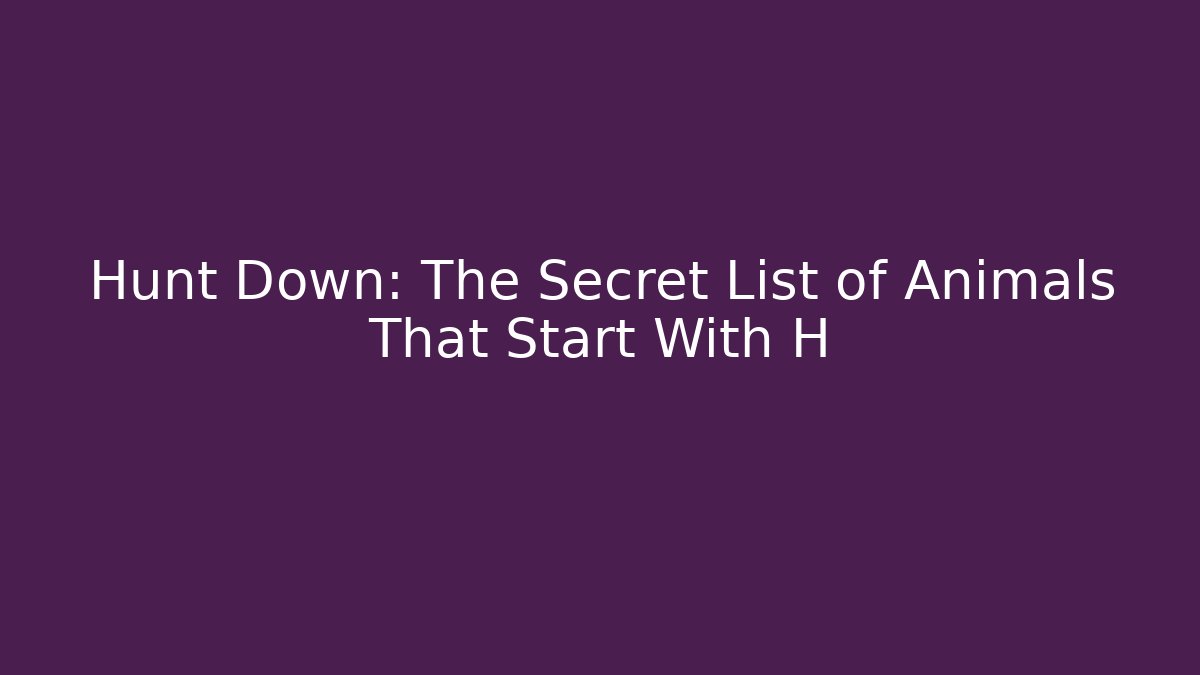 Hunt Down: The Secret List of Animals That Start With H - Critter Realm