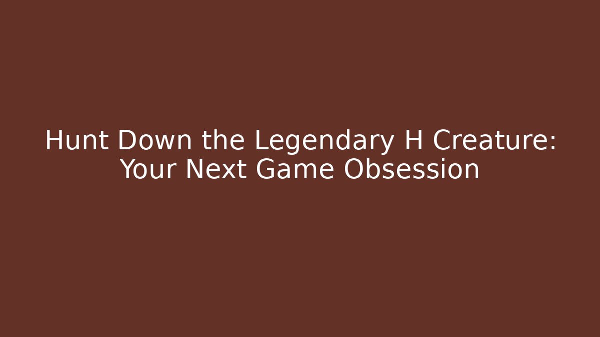 Hunt Down the Legendary H Creature: Your Next Game Obsession