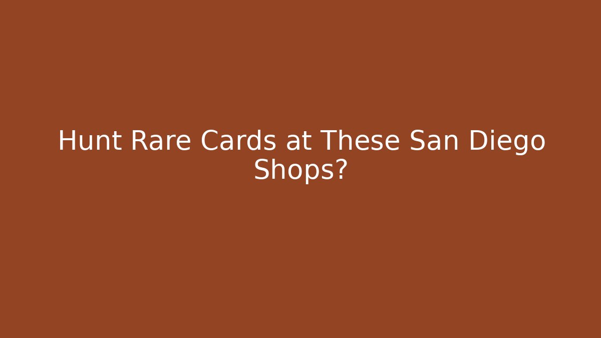 Hunt Rare Cards at These San Diego Shops?