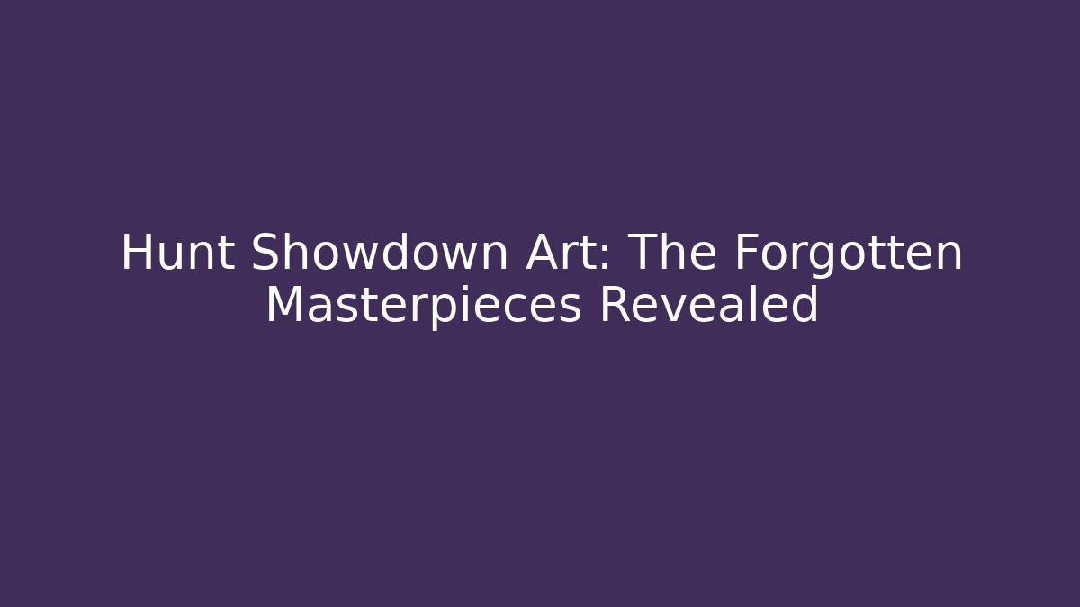 Hunt Showdown Art: The Forgotten Masterpieces Revealed