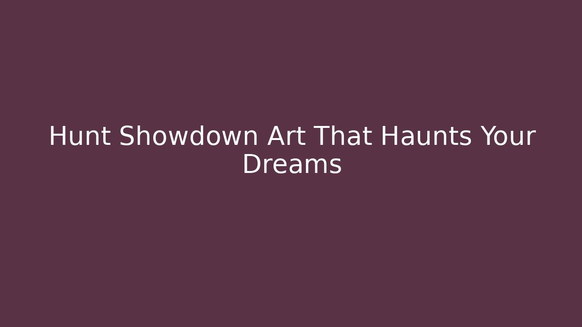 Hunt Showdown Art That Haunts Your Dreams
