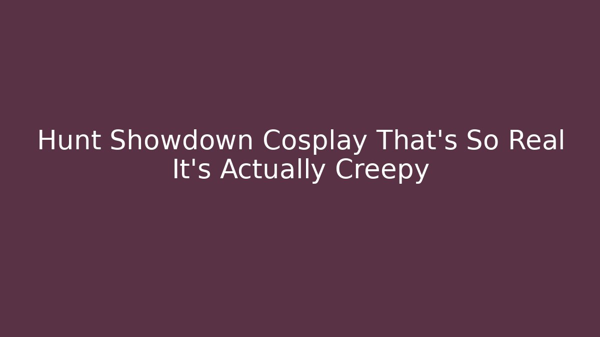 Hunt Showdown Cosplay That’s So Real It’s Actually Creepy