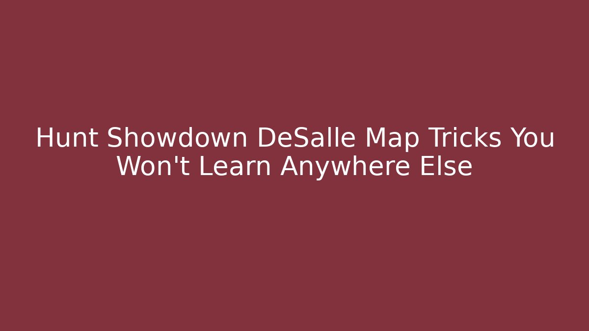 Hunt Showdown DeSalle Map Tricks You Won’t Learn Anywhere Else