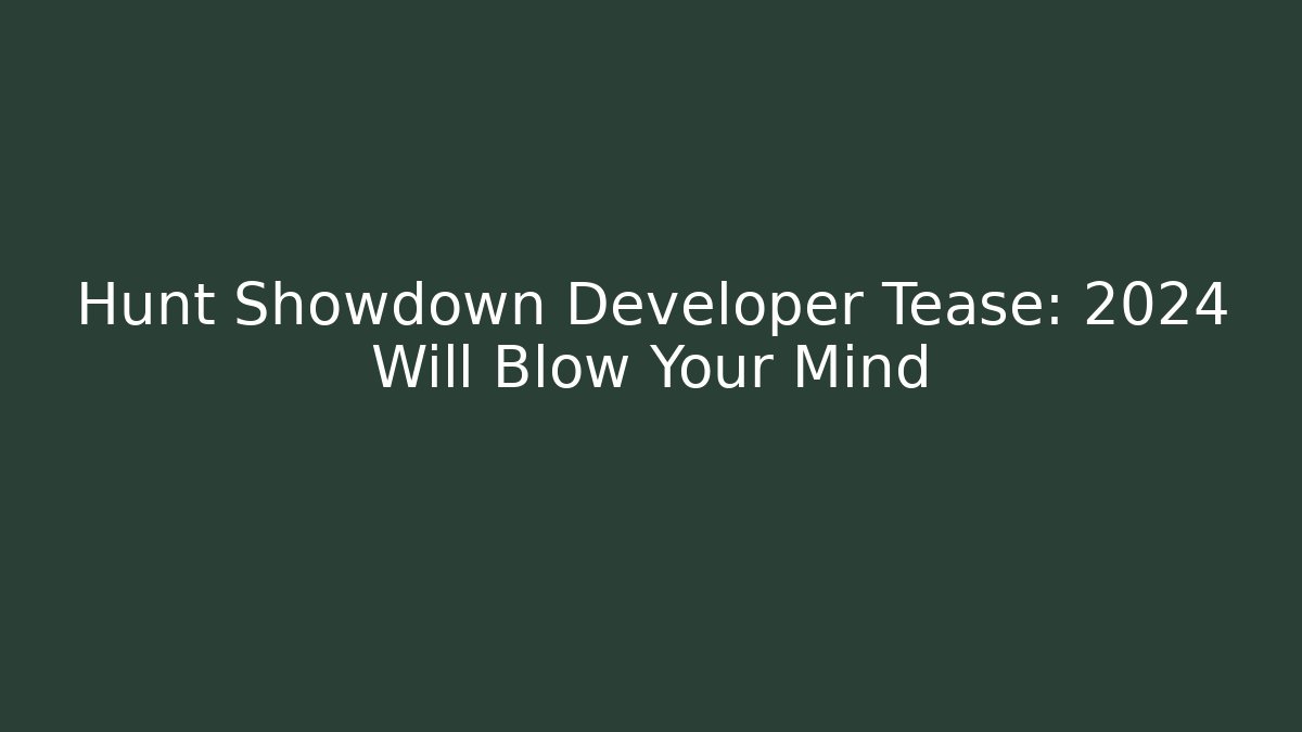 Hunt Showdown Developer Tease: 2024 Will Blow Your Mind