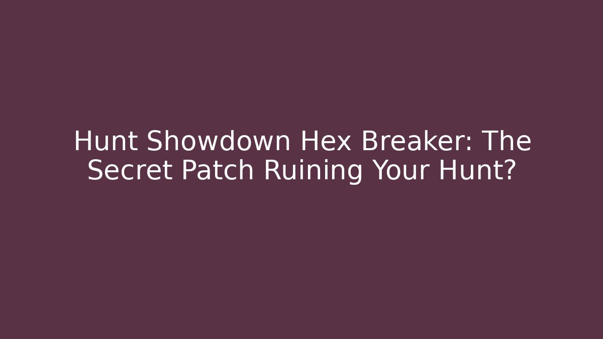 Hunt Showdown Hex Breaker: The Secret Patch Ruining Your Hunt?