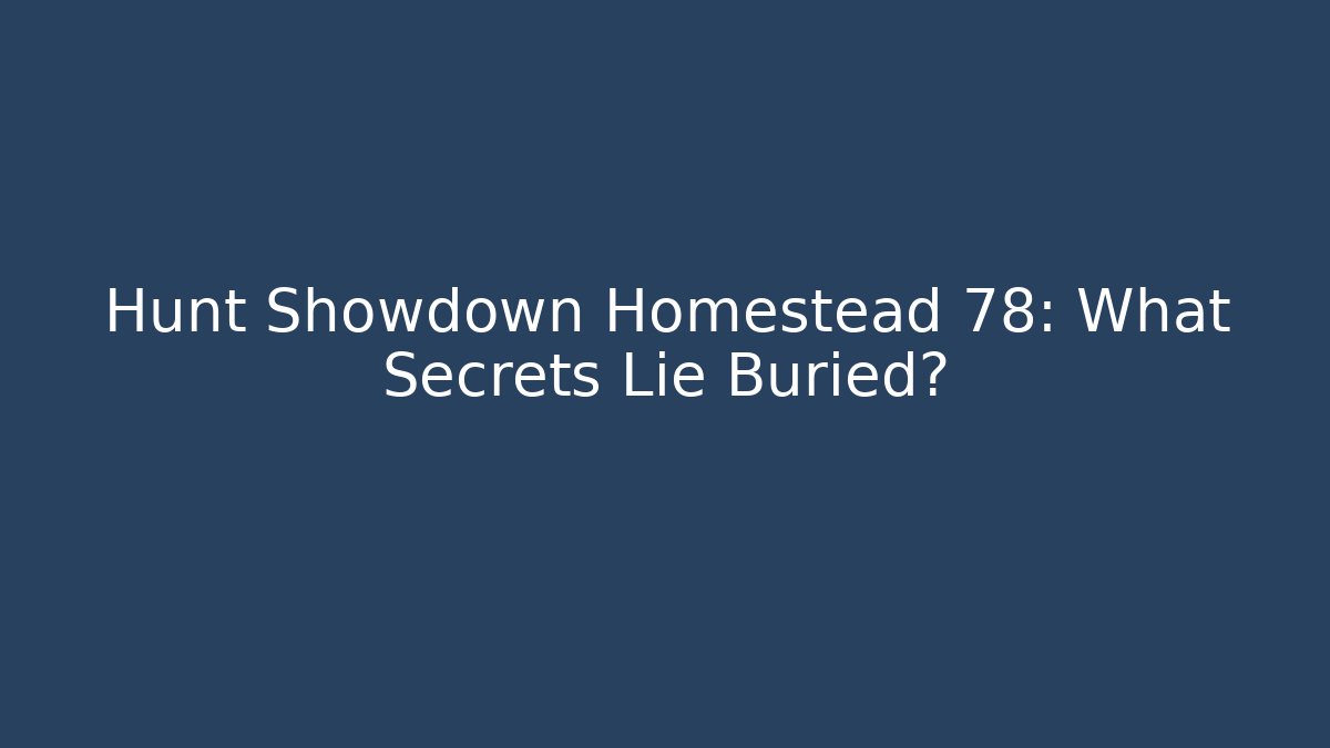 Hunt Showdown Homestead 78: What Secrets Lie Buried?
