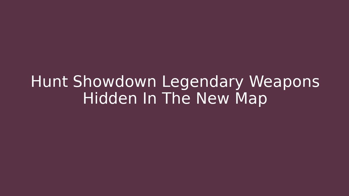 Hunt Showdown Legendary Weapons Hidden In The New Map