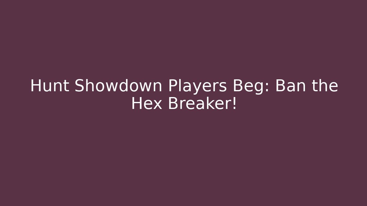 Hunt Showdown Players Beg: Ban the Hex Breaker!