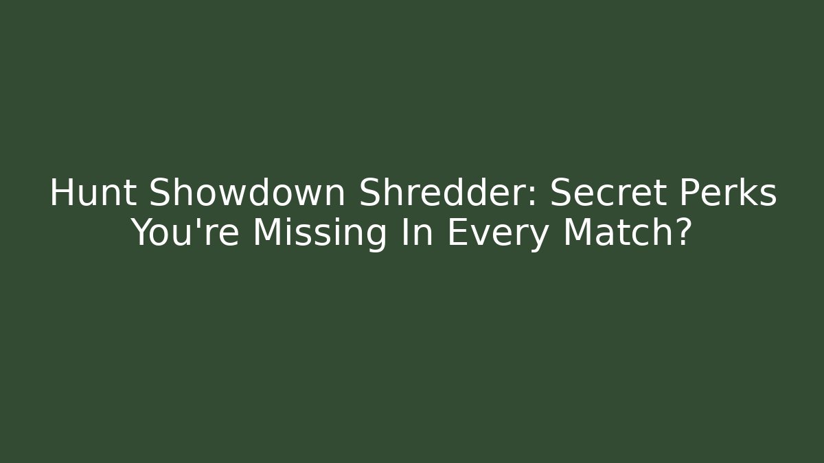 Hunt Showdown Shredder: Secret Perks You're Missing In Every Match?