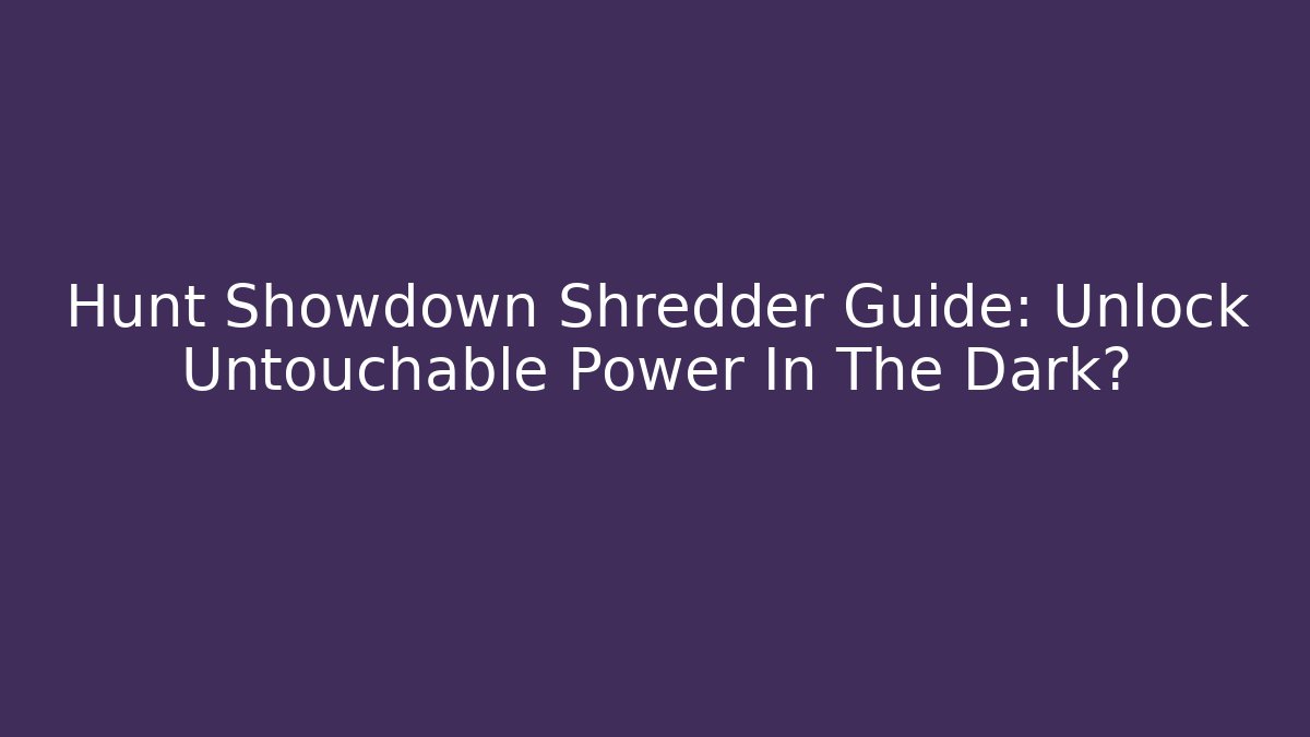 Hunt Showdown Shredder Guide: Unlock Untouchable Power In The Dark? - Critter Realm