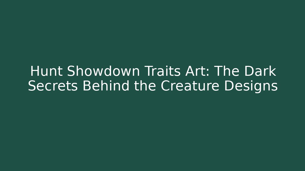 Hunt Showdown Traits Art: The Dark Secrets Behind the Creature Designs