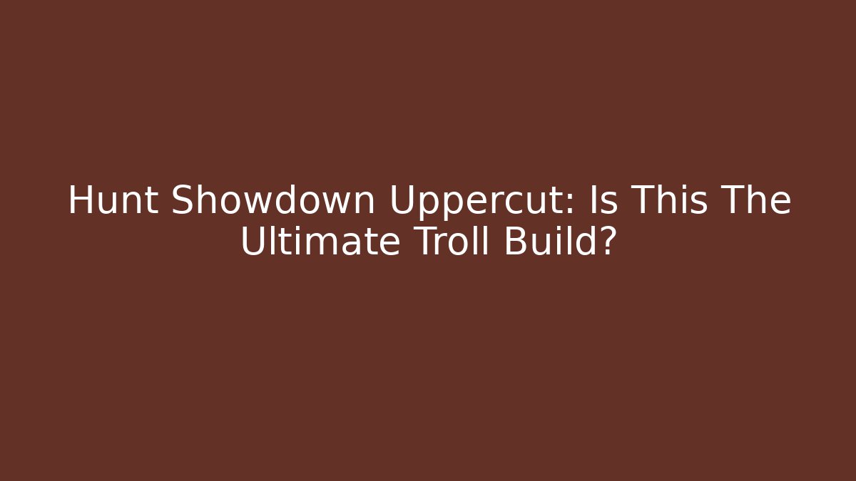 Hunt Showdown Uppercut: Is This The Ultimate Troll Build?