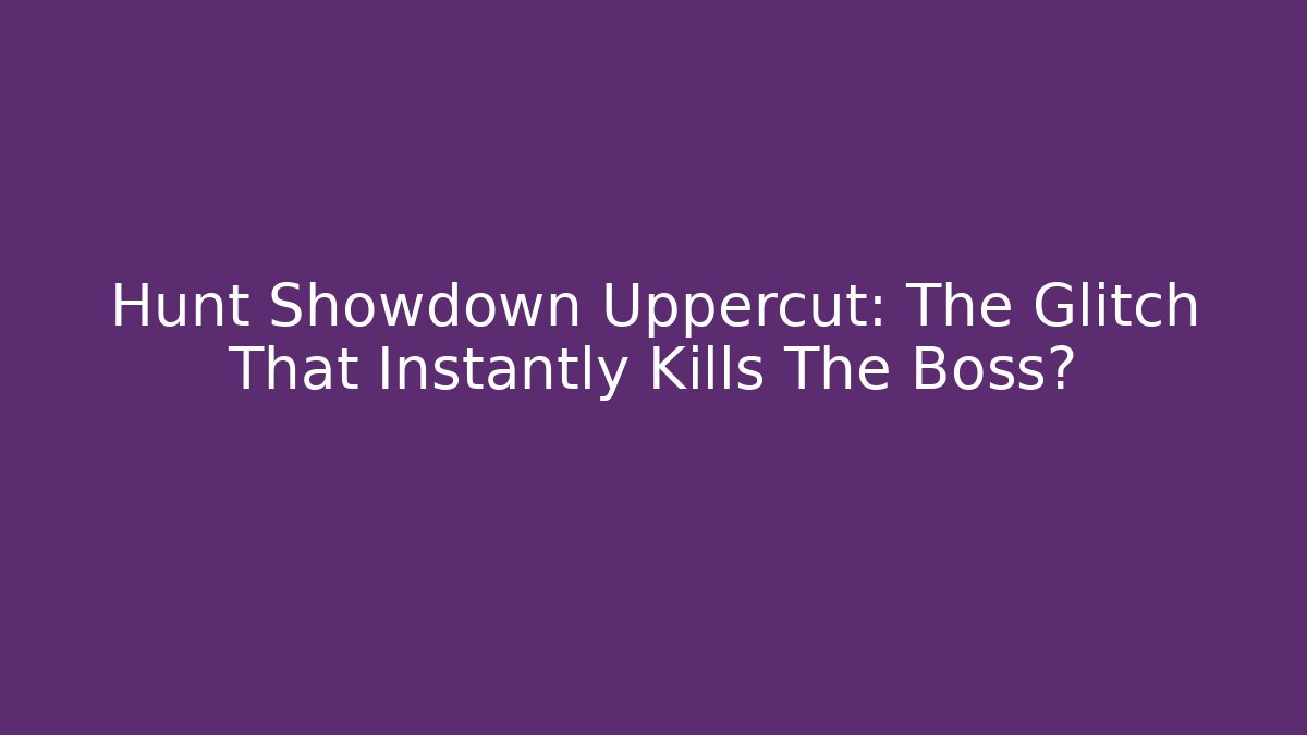 Hunt Showdown Uppercut: The Glitch That Instantly Kills The Boss?