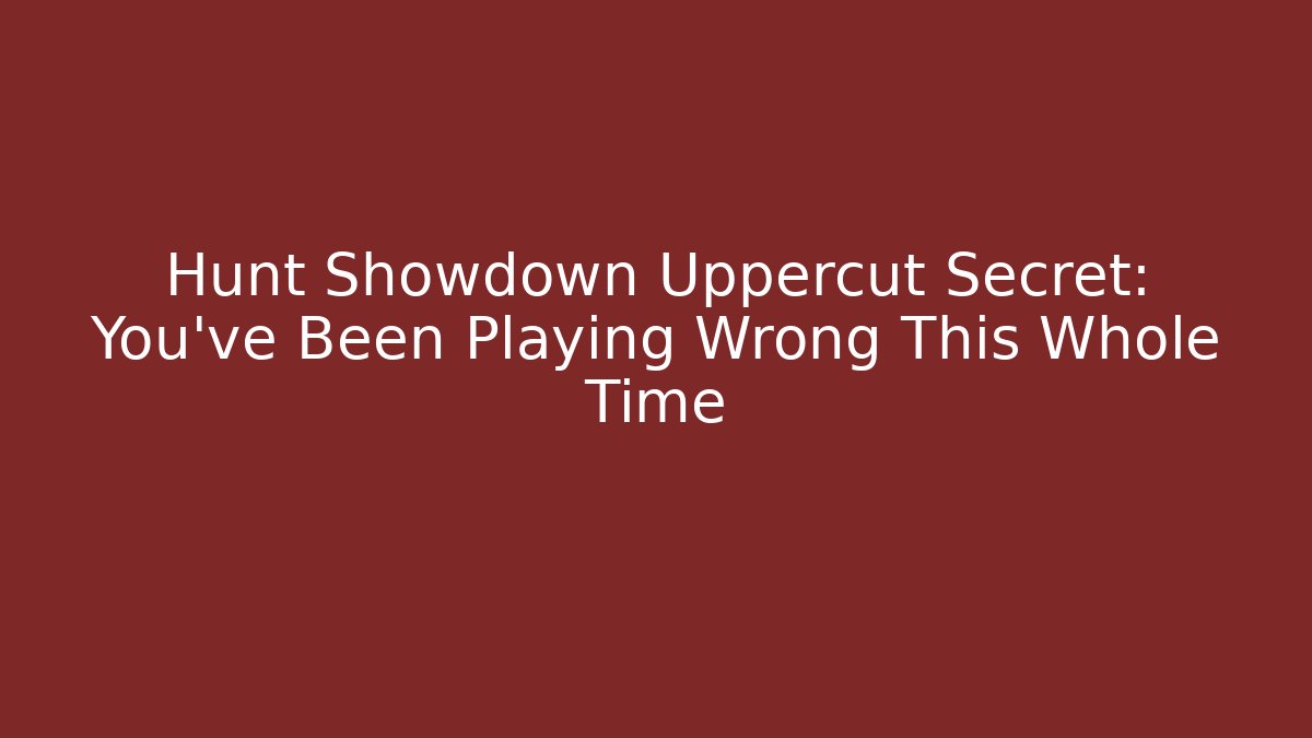 Hunt Showdown Uppercut Secret: You've Been Playing Wrong This Whole Time