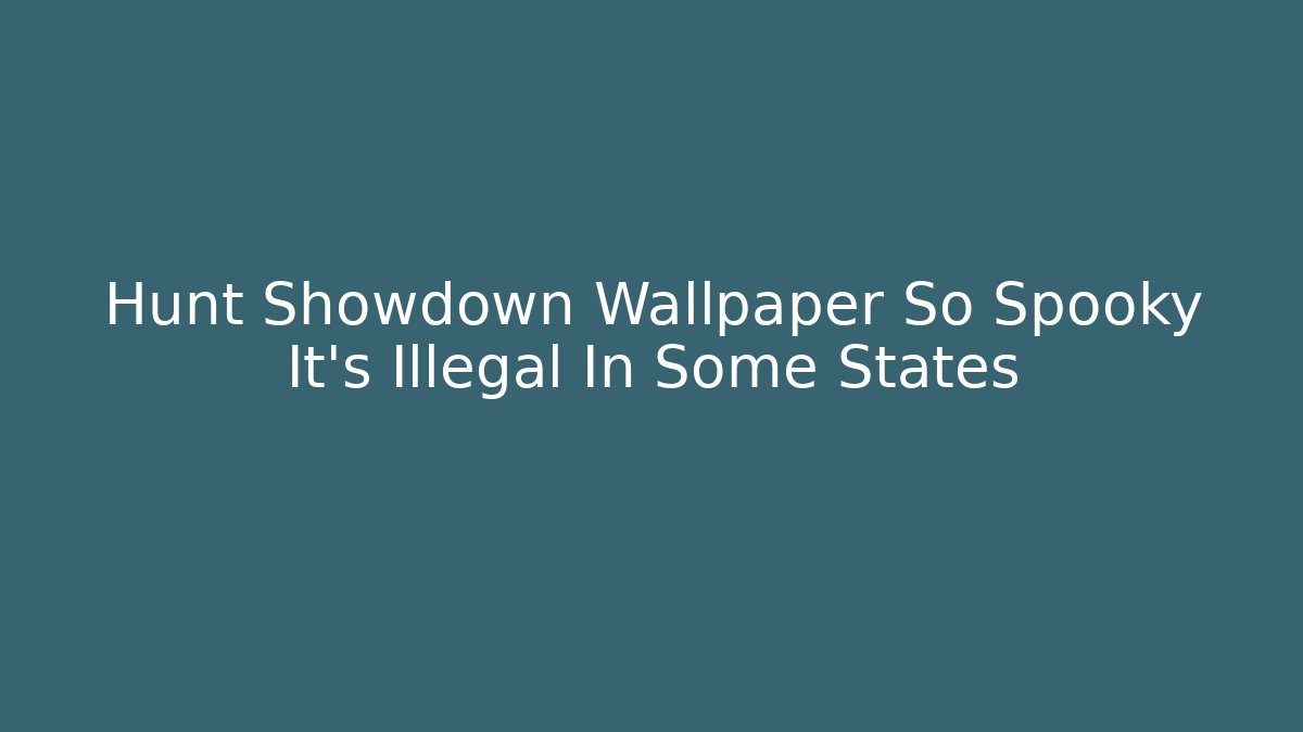 Hunt Showdown Wallpaper So Spooky It's Illegal In Some States