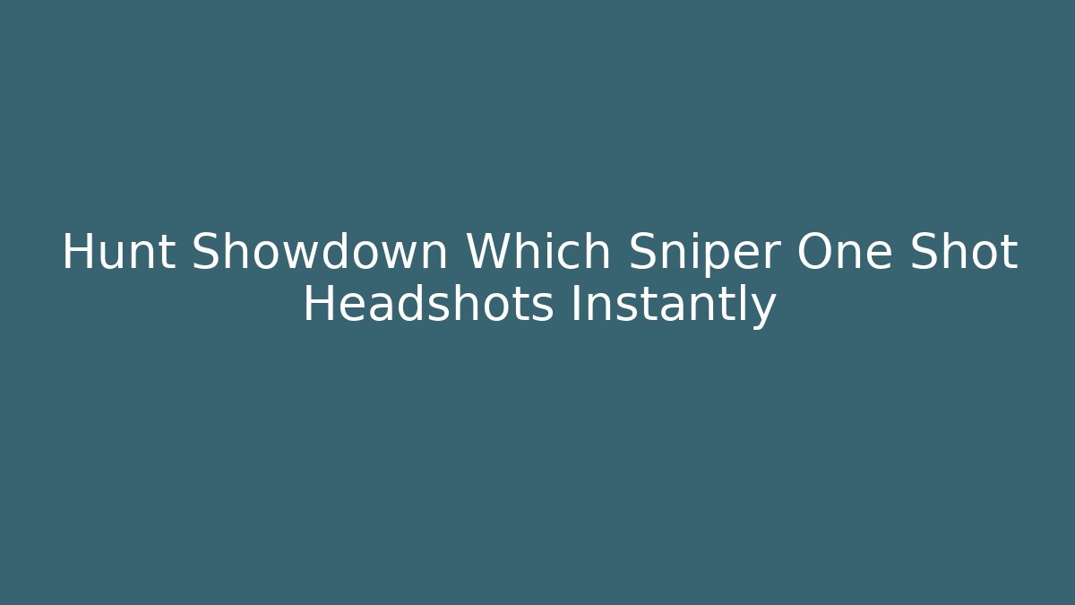 Hunt Showdown Which Sniper One Shot Headshots Instantly