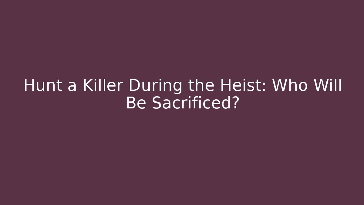 Hunt a Killer During the Heist: Who Will Be Sacrificed?