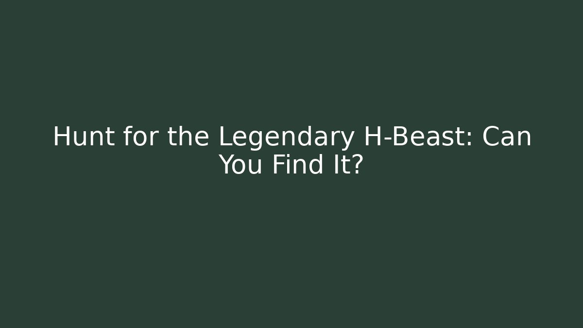 Hunt for the Legendary H-Beast: Can You Find It?