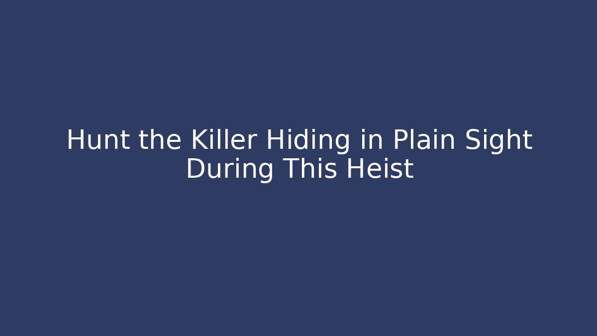 Hunt the Killer Hiding in Plain Sight During This Heist