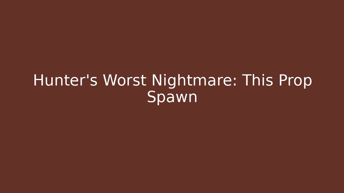Hunter's Worst Nightmare: This Prop Spawn