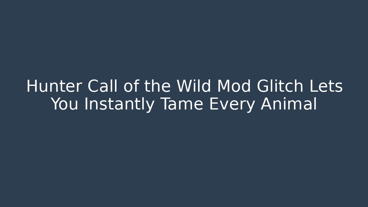 Hunter Call of the Wild Mod Glitch Lets You Instantly Tame Every Animal