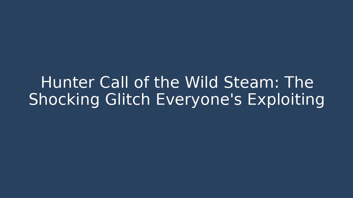 Hunter Call of the Wild Steam: The Shocking Glitch Everyone’s Exploiting