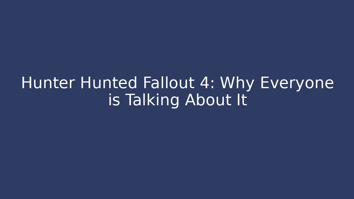 Hunter Hunted Fallout 4: Why Everyone is Talking About It