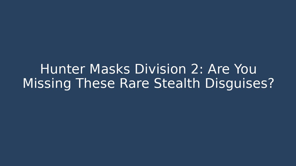 Hunter Masks Division 2: Are You Missing These Rare Stealth Disguises?