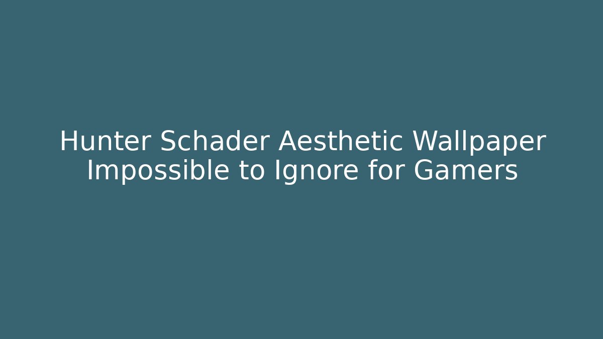 Hunter Schader Aesthetic Wallpaper Impossible to Ignore for Gamers