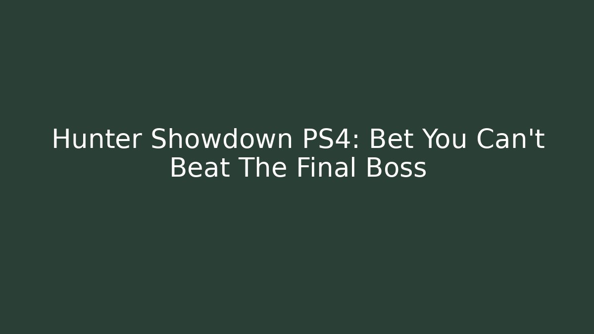 Hunter Showdown PS4: Bet You Can't Beat The Final Boss