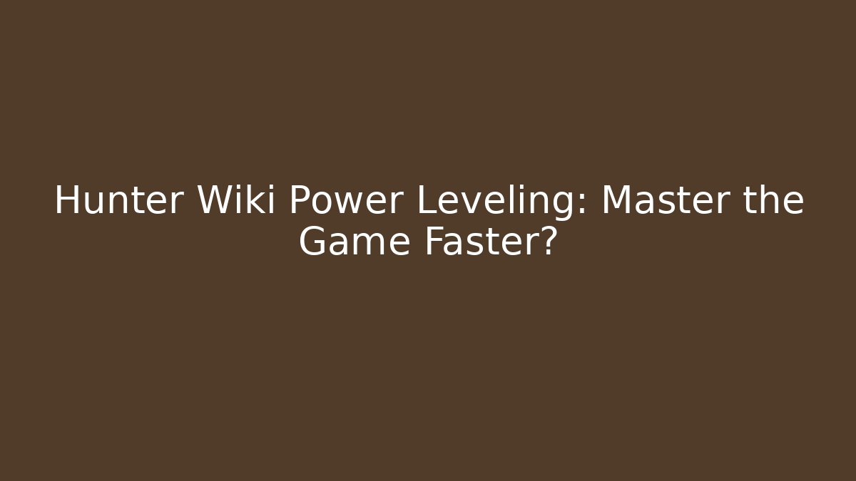 Hunter Wiki Power Leveling: Master the Game Faster?